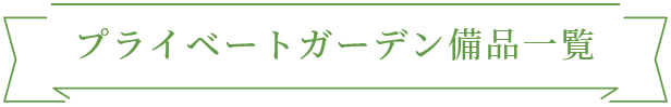 プライベートガーデン備品一覧